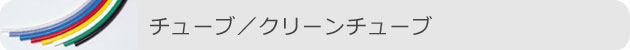 チューブ／クリーンチューブ